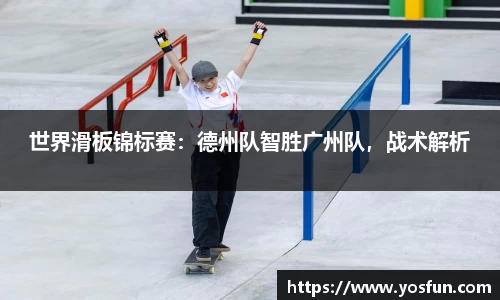 世界滑板锦标赛：德州队智胜广州队，战术解析