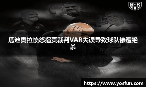 瓜迪奥拉愤怒指责裁判VAR失误导致球队惨遭绝杀