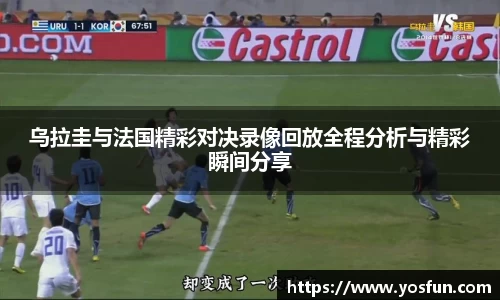 乌拉圭与法国精彩对决录像回放全程分析与精彩瞬间分享